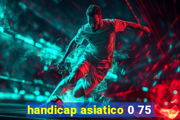 handicap asiatico 0 75