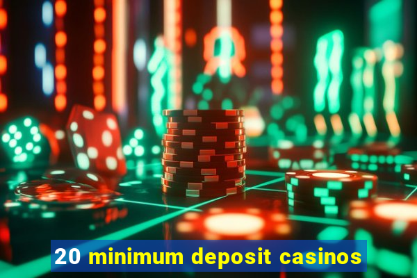 20 minimum deposit casinos