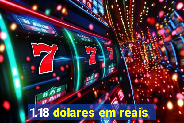 1.18 dolares em reais