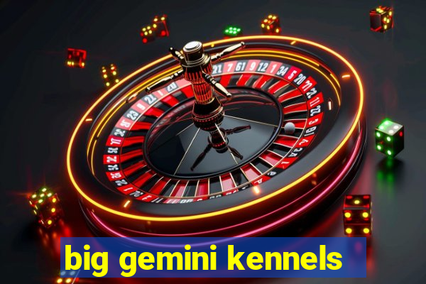 big gemini kennels