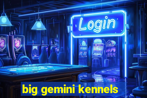 big gemini kennels