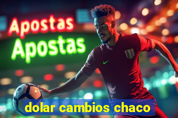 dolar cambios chaco