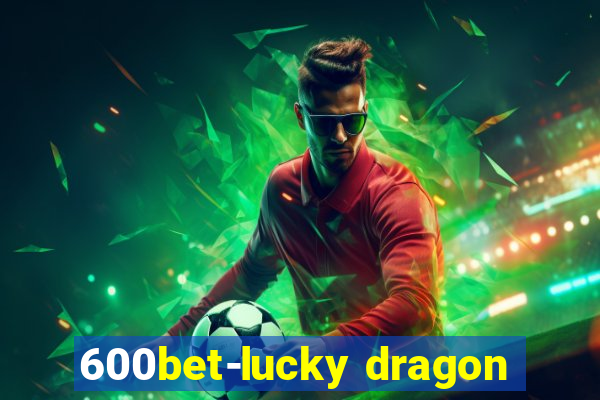 600bet-lucky dragon