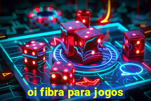 oi fibra para jogos