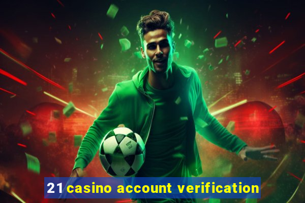 21 casino account verification