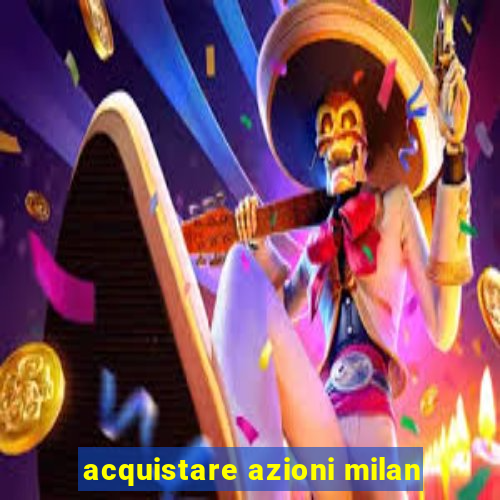 acquistare azioni milan