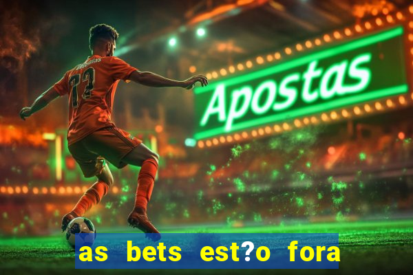 as bets est?o fora do ar