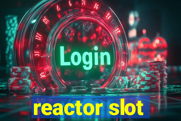 reactor slot