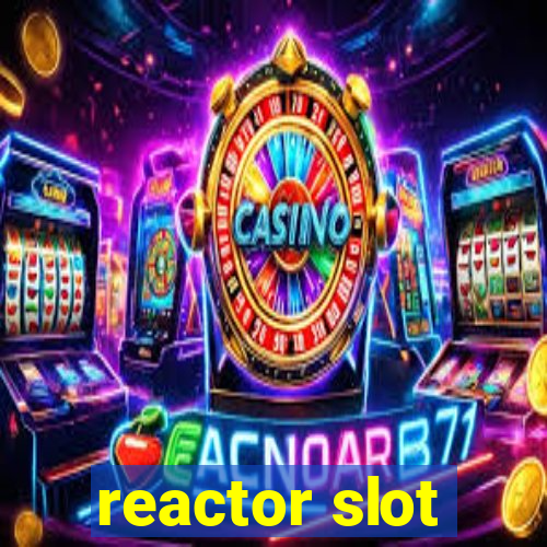 reactor slot