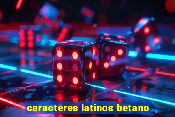 caracteres latinos betano