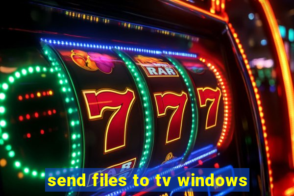 send files to tv windows