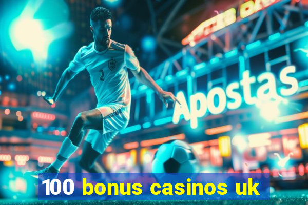 100 bonus casinos uk