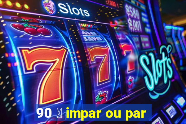 90 茅 impar ou par