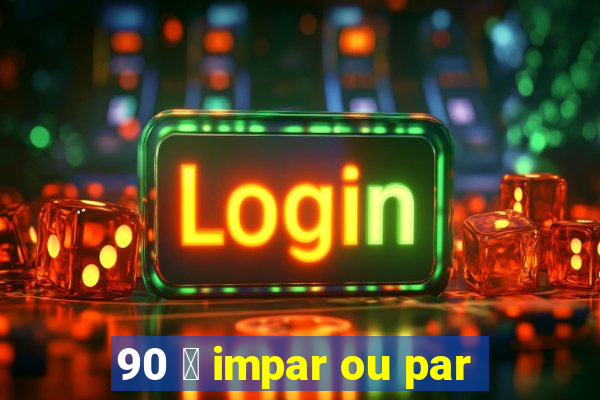 90 茅 impar ou par