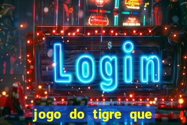 jogo do tigre que dá dinheiro