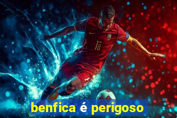 benfica é perigoso