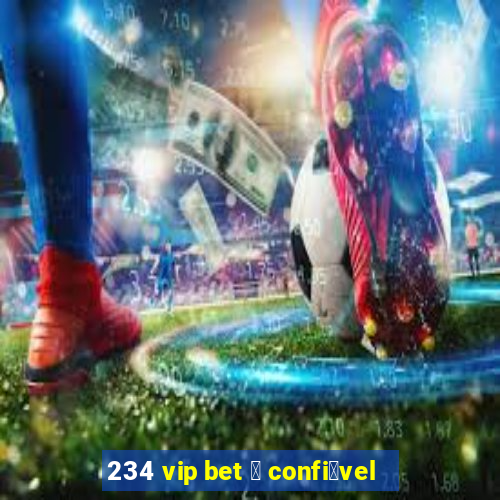 234 vip bet 茅 confi谩vel