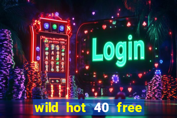 wild hot 40 free spins slot free play