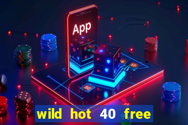 wild hot 40 free spins slot free play