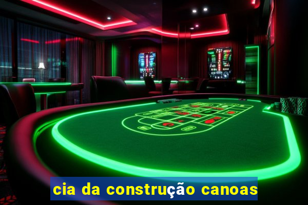 cia da construção canoas