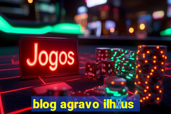 blog agravo ilh茅us