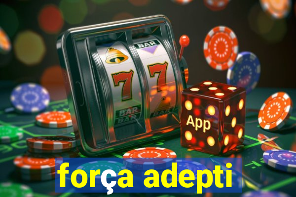 força adepti