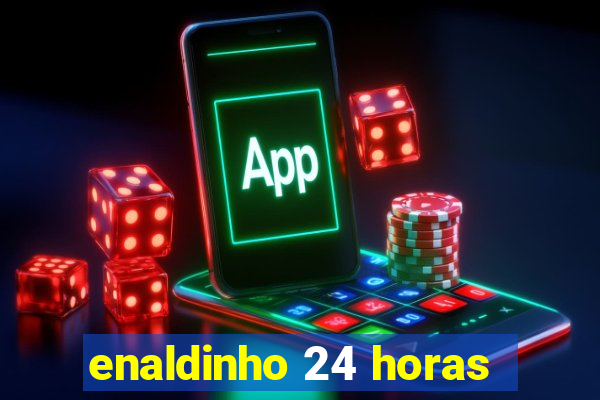 enaldinho 24 horas