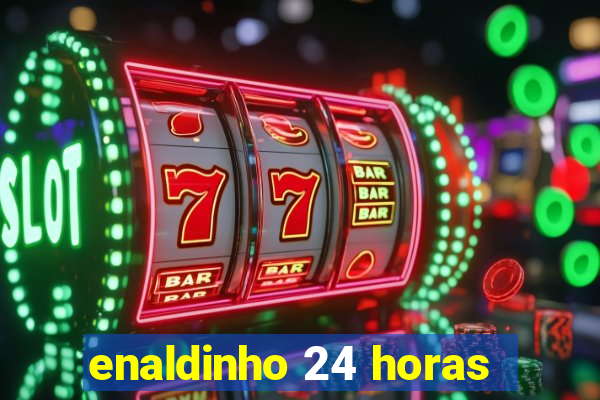 enaldinho 24 horas