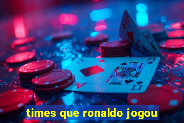 times que ronaldo jogou