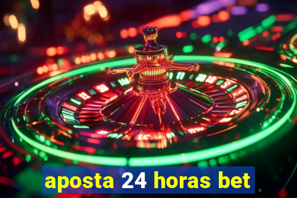 aposta 24 horas bet