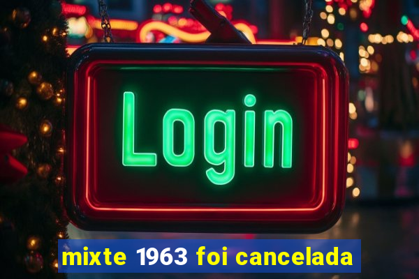 mixte 1963 foi cancelada