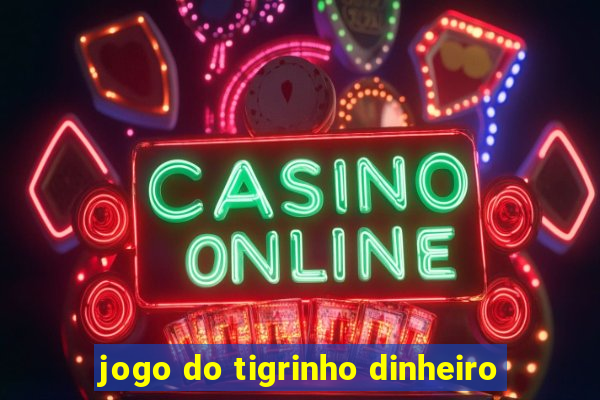 jogo do tigrinho dinheiro