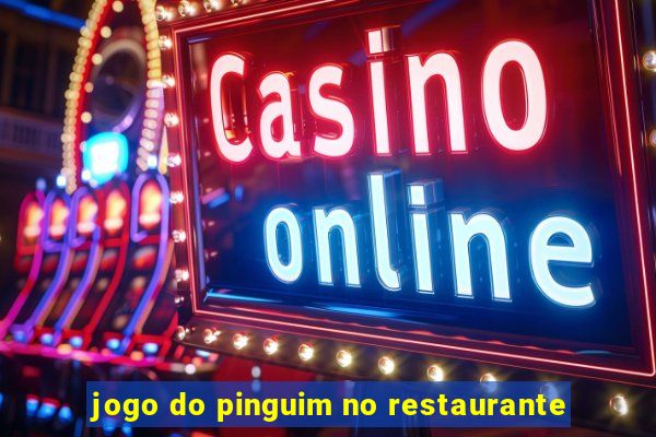 jogo do pinguim no restaurante