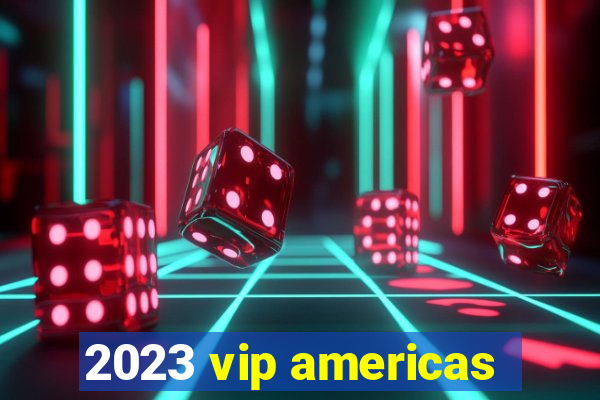 2023 vip americas