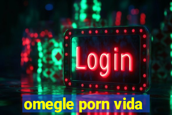 omegle porn vida