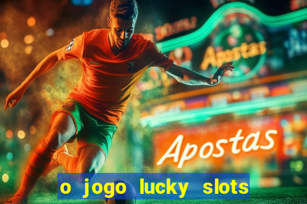 o jogo lucky slots paga mesmo