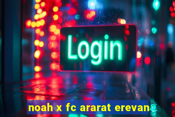 noah x fc ararat erevan