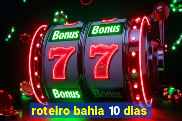 roteiro bahia 10 dias