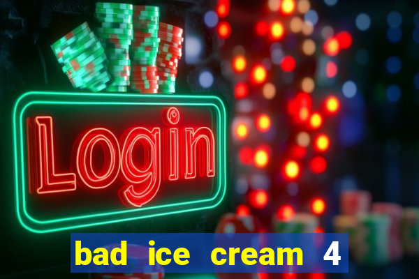 bad ice cream 4 click jogos