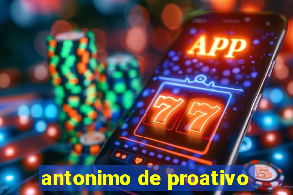 antonimo de proativo