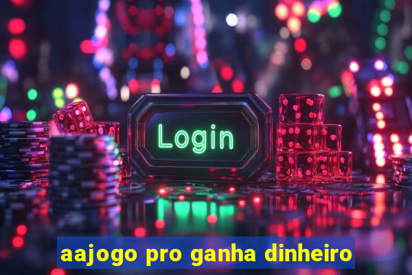 aajogo pro ganha dinheiro