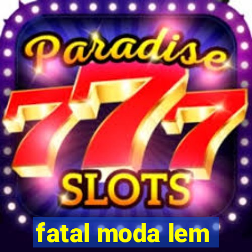 fatal moda lem