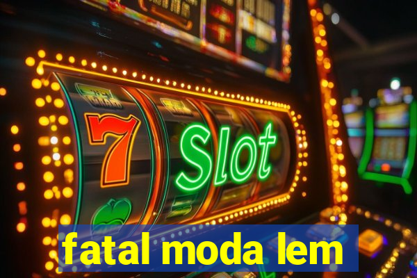 fatal moda lem