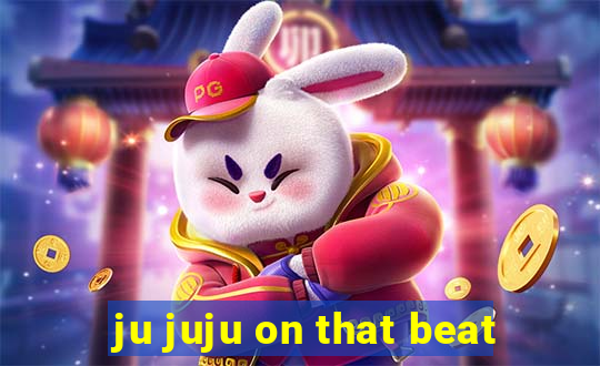 ju juju on that beat