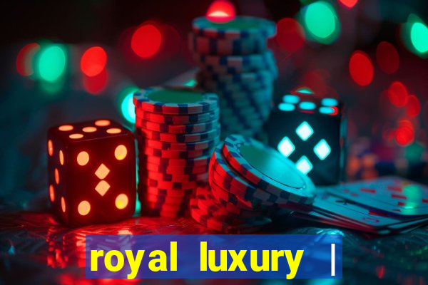 royal luxury | ?????? ???????