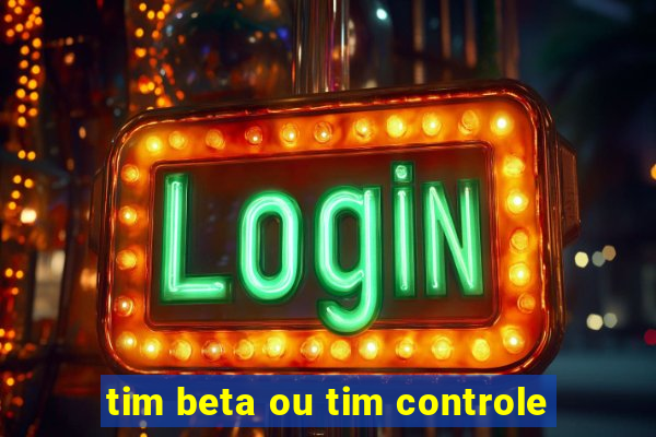 tim beta ou tim controle