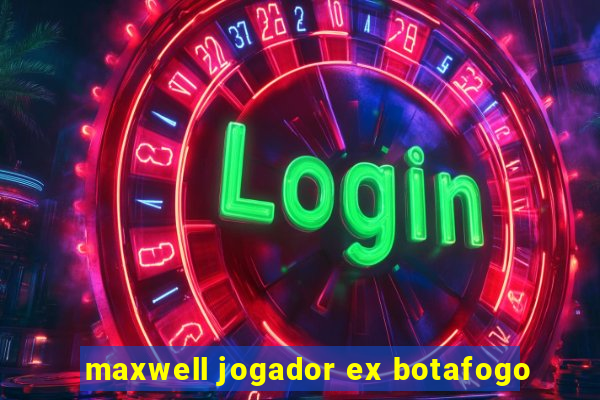 maxwell jogador ex botafogo