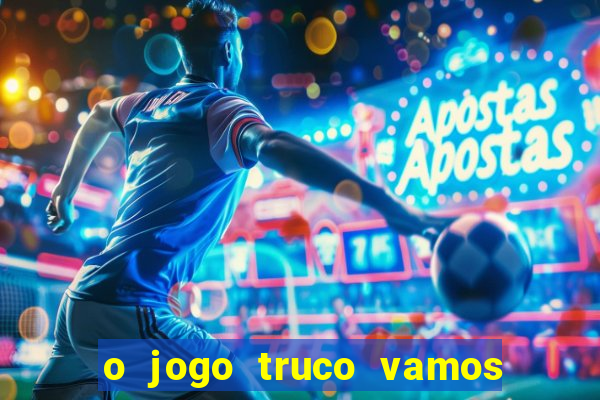 o jogo truco vamos paga mesmo