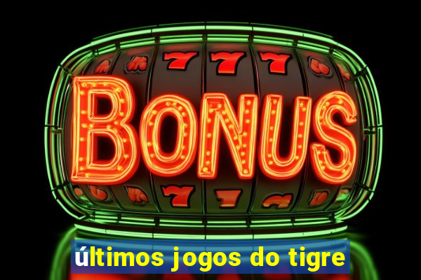 últimos jogos do tigre