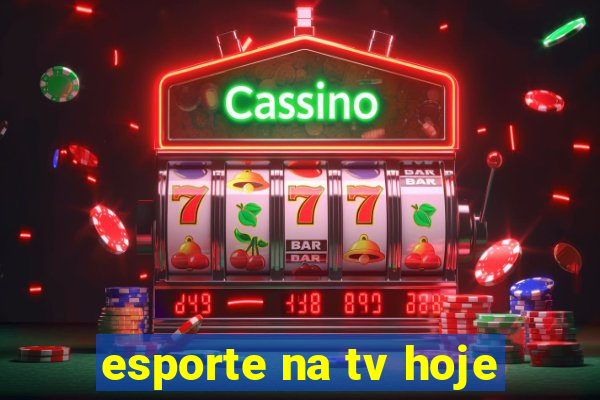 esporte na tv hoje